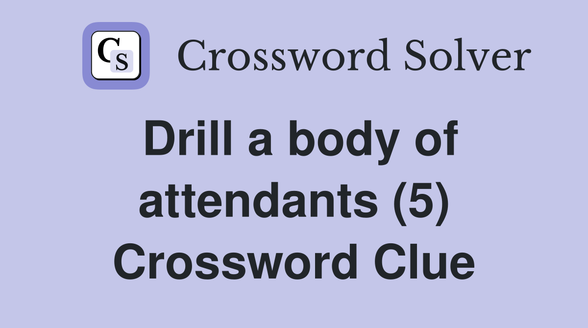 Drill a body of attendants (5) Crossword Clue Answers Crossword Solver